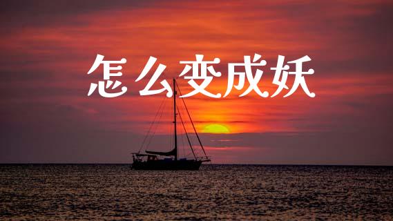 怎么变成妖_https://m.letulww.com_期货交易软件_第1张