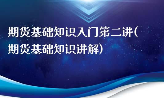 期货基础知识入门第二讲(期货基础知识讲解)_https://m.letulww.com_期货交易软件_第1张