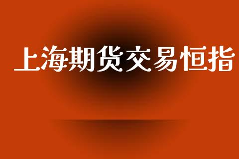 上海期货交易恒指_https://m.letulww.com_期货开户保证金_第1张