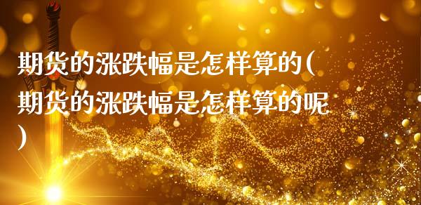 期货的涨跌幅是怎样算的(期货的涨跌幅是怎样算的呢)_https://m.letulww.com_股指期货交易时间_第1张
