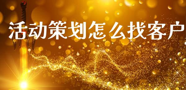 活动策划怎么找客户_https://m.letulww.com_期货交易软件_第1张
