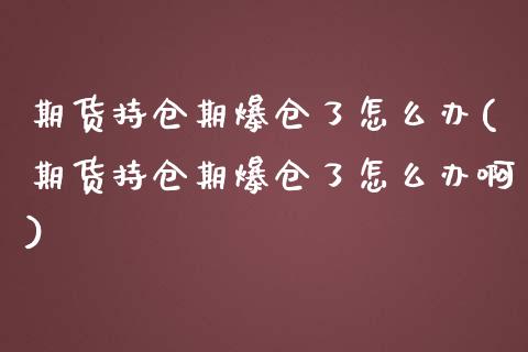 期货持仓期爆仓了怎么办(期货持仓期爆仓了怎么办啊)_https://m.letulww.com_股指期货交易时间_第1张
