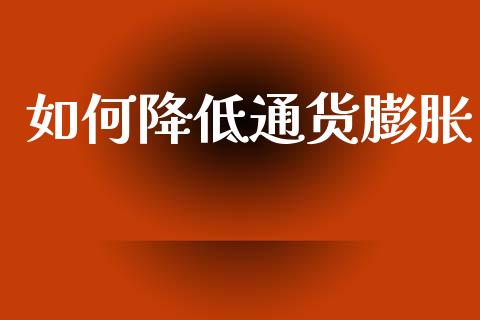 如何降低通货膨胀_https://m.letulww.com_股指期货交易时间_第1张