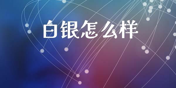 白银怎么样_https://m.letulww.com_期货交易软件_第1张