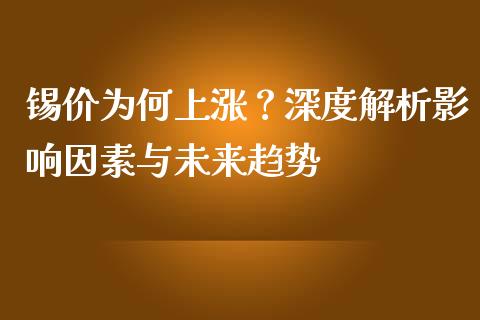 锡价为何上涨？深度解析影响因素与未来趋势_https://m.letulww.com_股指期货交易时间_第1张