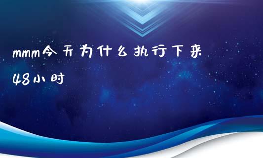 mmm今天为什么执行下来48小时_https://m.letulww.com_期货开户保证金_第1张