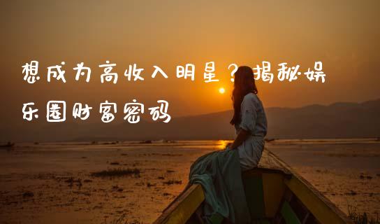 想成为高收入明星？揭秘娱乐圈财富密码_https://m.letulww.com_股指期货交易时间_第1张