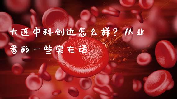 大连中科创达怎么样？从业者的一些实在话_https://m.letulww.com_期货交易策略_第1张