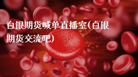 白银期货喊单直播室(白银期货交流吧)_https://m.letulww.com_期货开户保证金_第1张