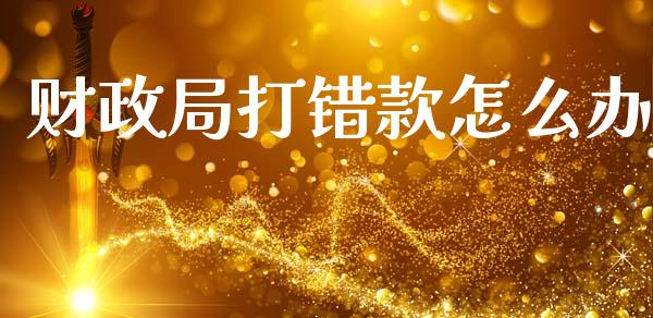 财政局打错款怎么办_https://m.letulww.com_股指期货交易时间_第1张