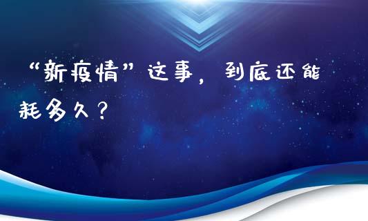 “新疫情”这事，到底还能耗多久？_https://m.letulww.com_股指期货交易时间_第1张