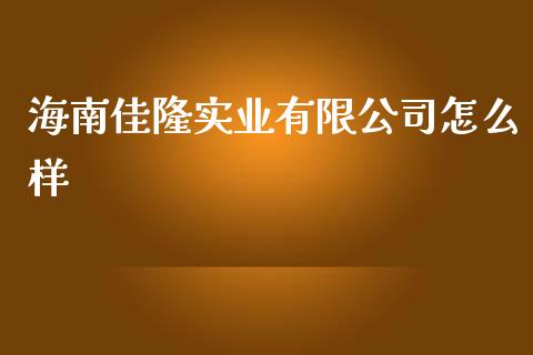 海南佳隆实业有限公司怎么样_https://m.letulww.com_期货开户保证金_第1张