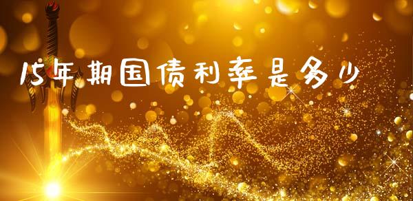 15年期国债利率是多少_https://m.letulww.com_期货交易策略_第1张