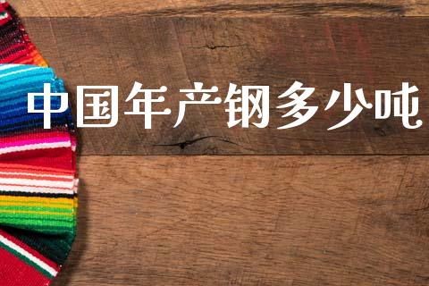 中国年产钢多少吨_https://m.letulww.com_期货交易软件_第1张