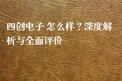 四创电子 怎么样？深度解析与全面评价_https://m.letulww.com_股指期货交易时间_第1张
