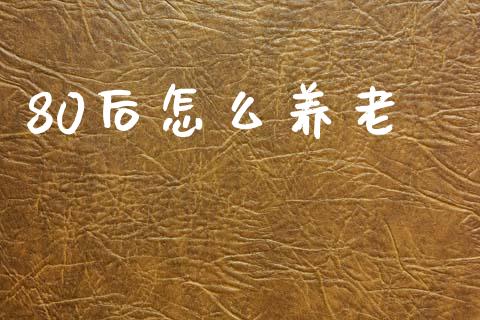 80后怎么养老_https://m.letulww.com_股指期货交易时间_第1张
