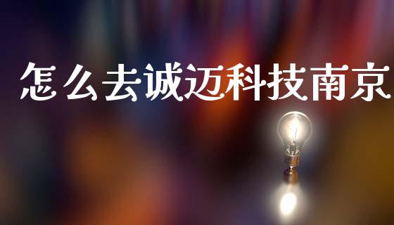 怎么去诚迈科技南京_https://m.letulww.com_股指期货交易时间_第1张