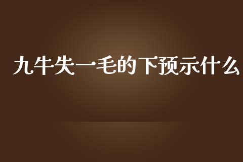 九牛失一毛的下预示什么_https://m.letulww.com_期货交易策略_第1张