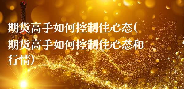 期货高手如何控制住心态(期货高手如何控制住心态和行情)_https://m.letulww.com_期货交易软件_第1张