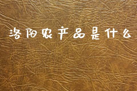 洛阳农产品是什么_https://m.letulww.com_股指期货交易时间_第1张