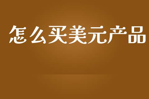 怎么买美元产品_https://m.letulww.com_期货开户保证金_第1张