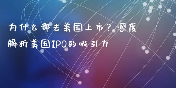 为什么都去美国上市？深度解析美国IPO的吸引力_https://m.letulww.com_期货交易策略_第1张