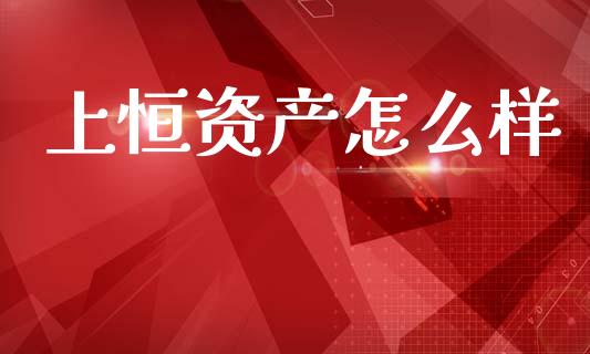 上恒资产怎么样_https://m.letulww.com_期货交易软件_第1张