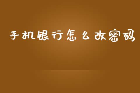 手机银行怎么改密码_https://m.letulww.com_期货开户保证金_第1张