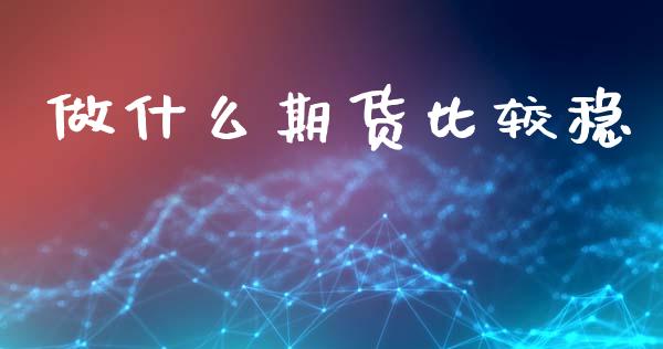 做什么期货比较稳_https://m.letulww.com_期货开户保证金_第1张