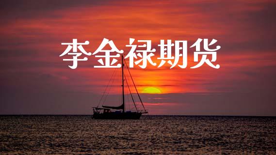 李金禄期货_https://m.letulww.com_期货开户保证金_第1张