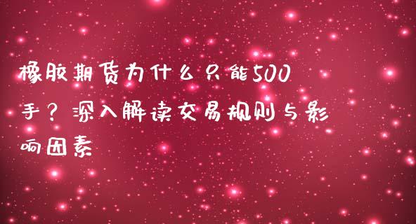 橡胶期货为什么只能500手？深入解读交易规则与影响因素_https://m.letulww.com_期货交易软件_第1张