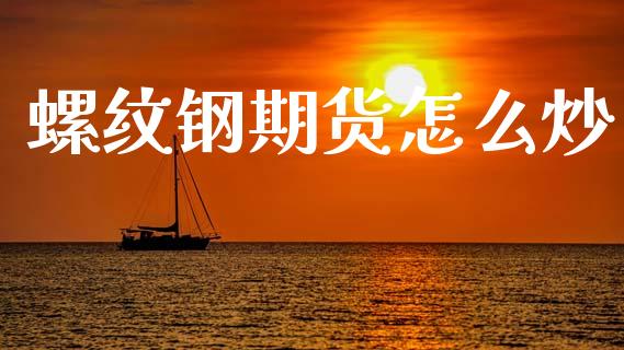 螺纹钢期货怎么炒_https://m.letulww.com_期货交易软件_第1张