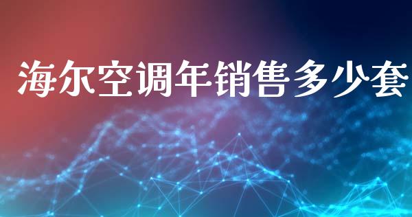 海尔空调年销售多少套_https://m.letulww.com_股指期货交易时间_第1张