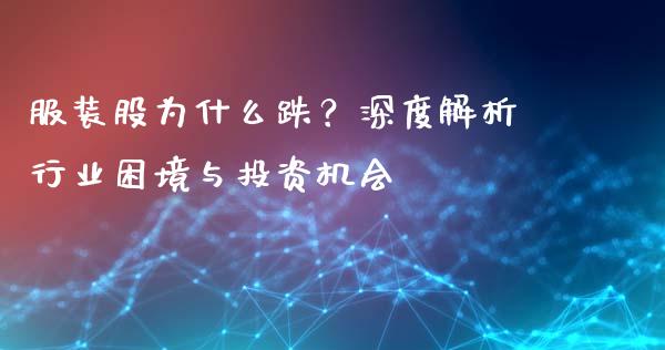 服装股为什么跌？深度解析行业困境与投资机会_https://m.letulww.com_期货交易策略_第1张