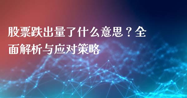 股票跌出量了什么意思？全面解析与应对策略_https://m.letulww.com_期货开户保证金_第1张