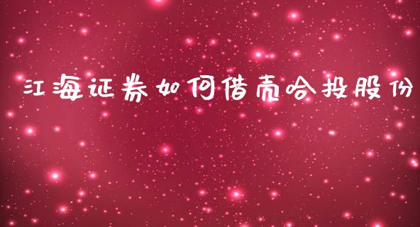 江海证券如何借壳哈投股份_https://m.letulww.com_期货交易策略_第1张