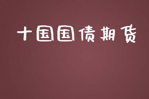 十国国债期货_https://m.letulww.com_期货交易软件_第1张