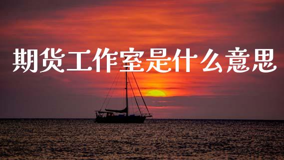期货工作室是什么意思_https://m.letulww.com_股指期货交易时间_第1张