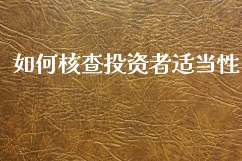 如何核查投资者适当性_https://m.letulww.com_股指期货交易时间_第1张
