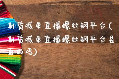 期货喊单直播螺纹钢平台(期货喊单直播螺纹钢平台是真的吗)_https://m.letulww.com_期货交易软件_第1张