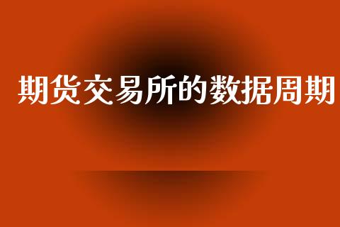 期货交易所的数据周期_https://m.letulww.com_期货开户保证金_第1张