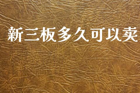 新三板多久可以卖_https://m.letulww.com_期货开户保证金_第1张