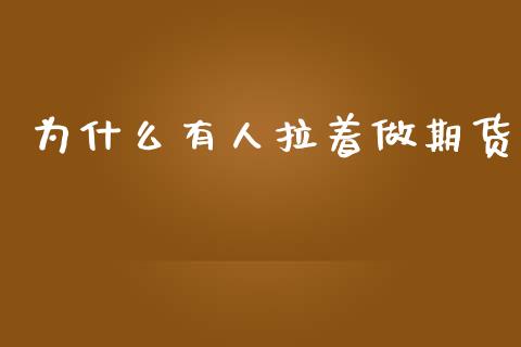 为什么有人拉着做期货_https://m.letulww.com_股指期货交易时间_第1张