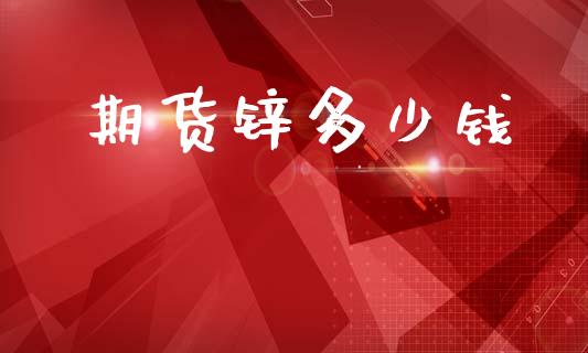 期货锌多少钱_https://m.letulww.com_期货交易软件_第1张