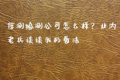 信测检测公司怎么样？业内老兵谈谈我的看法_https://m.letulww.com_期货交易策略_第1张