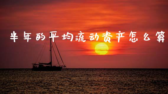 半年的平均流动资产怎么算_https://m.letulww.com_期货交易软件_第1张