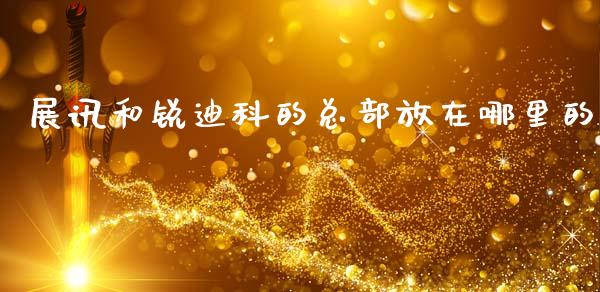 展讯和锐迪科的总部放在哪里的_https://m.letulww.com_期货交易软件_第1张