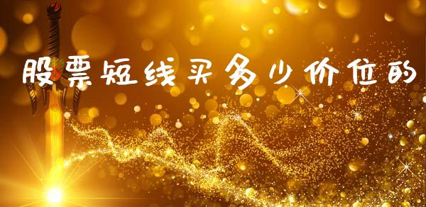 股票短线买多少价位的_https://m.letulww.com_期货交易策略_第1张