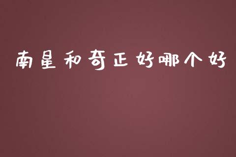 南星和奇正好哪个好_https://m.letulww.com_期货开户保证金_第1张