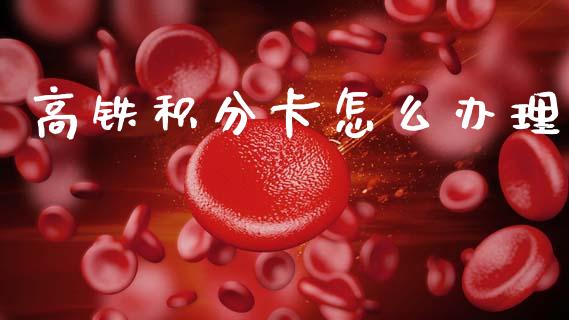 高铁积分卡怎么办理_https://m.letulww.com_期货交易软件_第1张